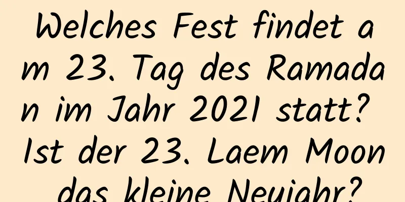 Welches Fest findet am 23. Tag des Ramadan im Jahr 2021 statt? Ist der 23. Laem Moon das kleine Neujahr?