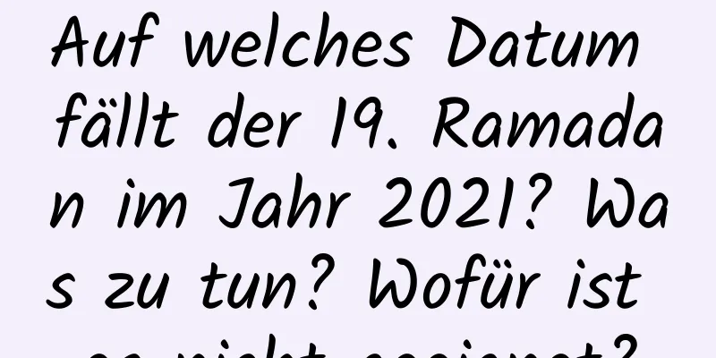 Auf welches Datum fällt der 19. Ramadan im Jahr 2021? Was zu tun? Wofür ist es nicht geeignet?