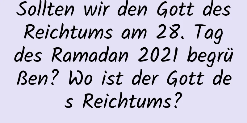 Sollten wir den Gott des Reichtums am 28. Tag des Ramadan 2021 begrüßen? Wo ist der Gott des Reichtums?