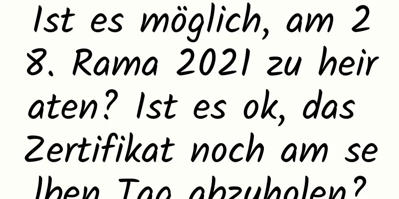 Ist es möglich, am 28. Rama 2021 zu heiraten? Ist es ok, das Zertifikat noch am selben Tag abzuholen?