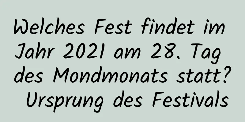 Welches Fest findet im Jahr 2021 am 28. Tag des Mondmonats statt? Ursprung des Festivals