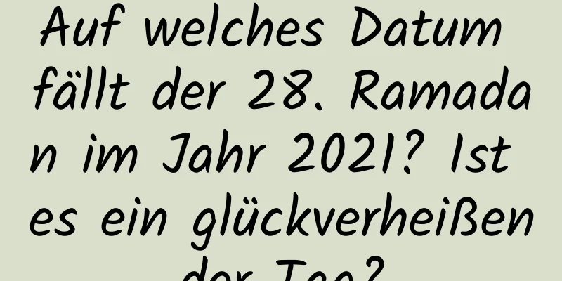 Auf welches Datum fällt der 28. Ramadan im Jahr 2021? Ist es ein glückverheißender Tag?