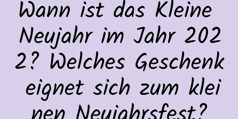 Wann ist das Kleine Neujahr im Jahr 2022? Welches Geschenk eignet sich zum kleinen Neujahrsfest?