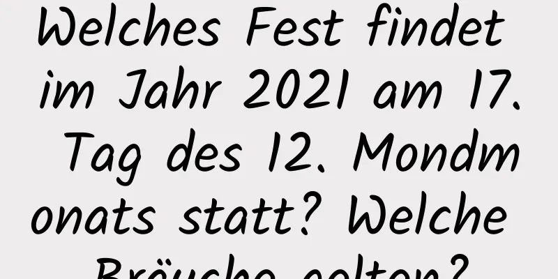 Welches Fest findet im Jahr 2021 am 17. Tag des 12. Mondmonats statt? Welche Bräuche gelten?