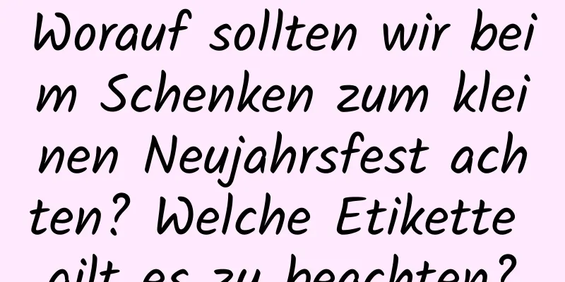 Worauf sollten wir beim Schenken zum kleinen Neujahrsfest achten? Welche Etikette gilt es zu beachten?