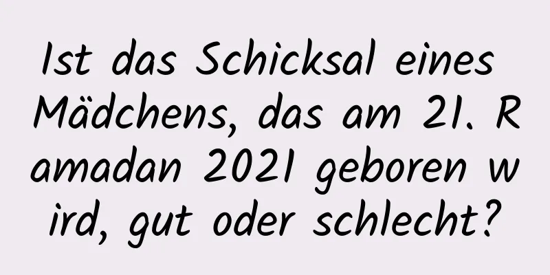 Ist das Schicksal eines Mädchens, das am 21. Ramadan 2021 geboren wird, gut oder schlecht?