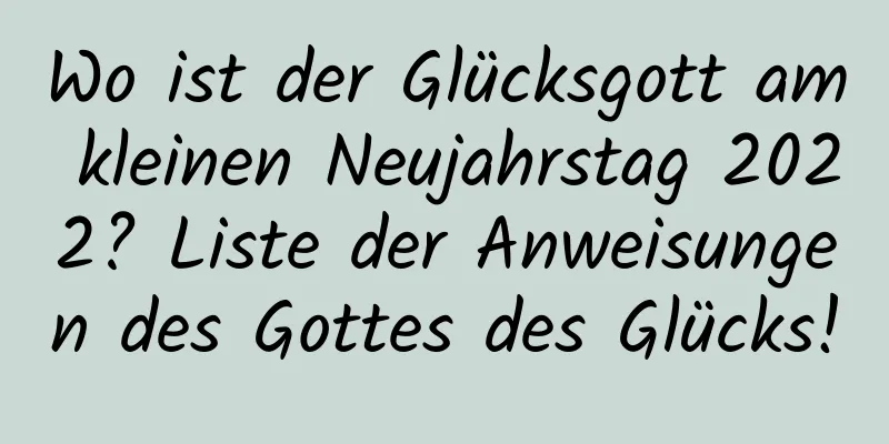 Wo ist der Glücksgott am kleinen Neujahrstag 2022? Liste der Anweisungen des Gottes des Glücks!