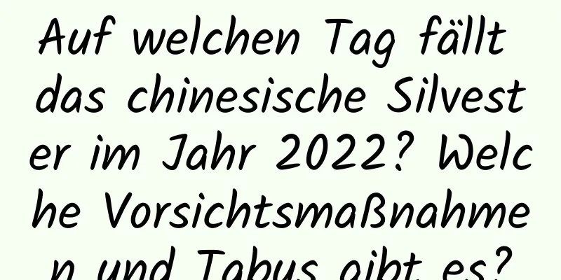 Auf welchen Tag fällt das chinesische Silvester im Jahr 2022? Welche Vorsichtsmaßnahmen und Tabus gibt es?