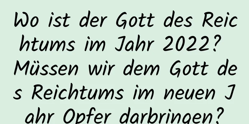 Wo ist der Gott des Reichtums im Jahr 2022? Müssen wir dem Gott des Reichtums im neuen Jahr Opfer darbringen?