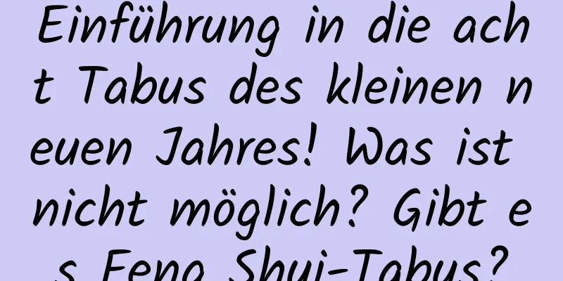 Einführung in die acht Tabus des kleinen neuen Jahres! Was ist nicht möglich? Gibt es Feng Shui-Tabus?