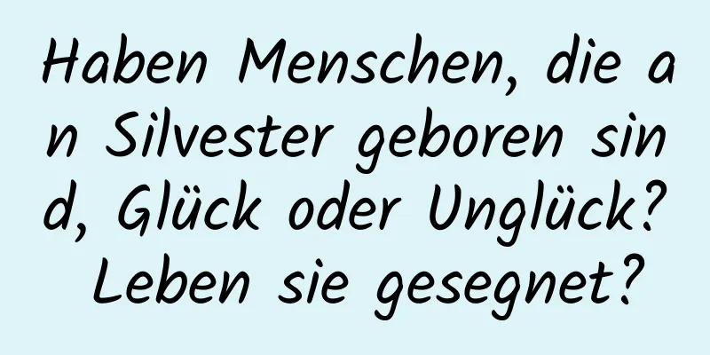 Haben Menschen, die an Silvester geboren sind, Glück oder Unglück? Leben sie gesegnet?