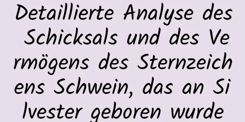 Detaillierte Analyse des Schicksals und des Vermögens des Sternzeichens Schwein, das an Silvester geboren wurde