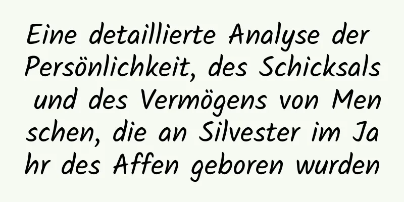 Eine detaillierte Analyse der Persönlichkeit, des Schicksals und des Vermögens von Menschen, die an Silvester im Jahr des Affen geboren wurden