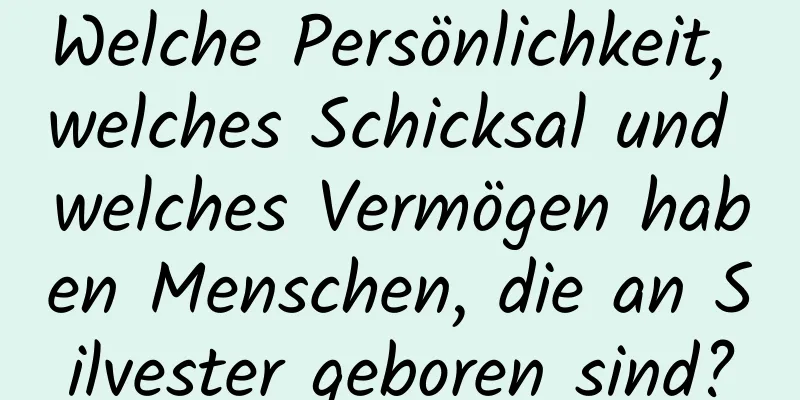 Welche Persönlichkeit, welches Schicksal und welches Vermögen haben Menschen, die an Silvester geboren sind?