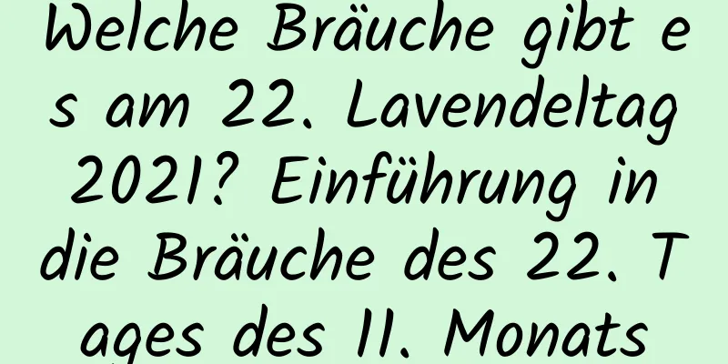 Welche Bräuche gibt es am 22. Lavendeltag 2021? Einführung in die Bräuche des 22. Tages des 11. Monats