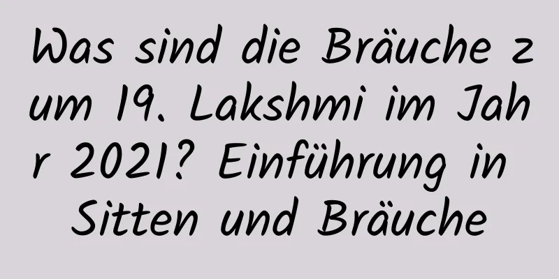 Was sind die Bräuche zum 19. Lakshmi im Jahr 2021? Einführung in Sitten und Bräuche