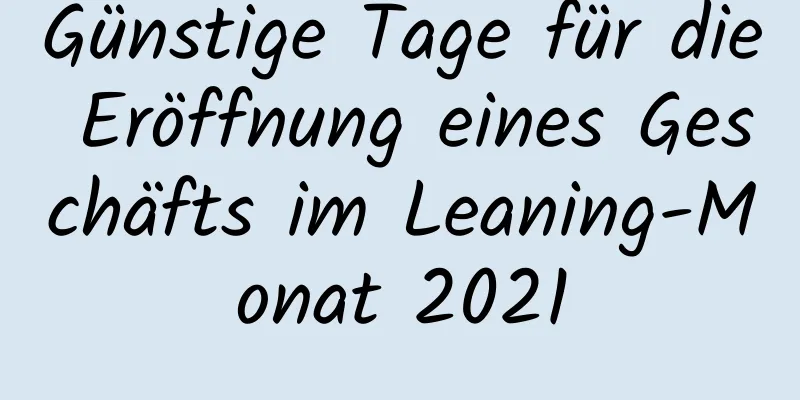 Günstige Tage für die Eröffnung eines Geschäfts im Leaning-Monat 2021