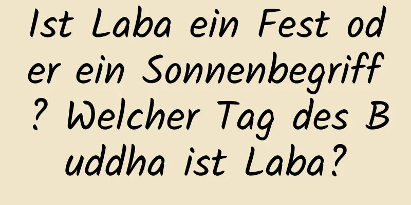 Ist Laba ein Fest oder ein Sonnenbegriff? Welcher Tag des Buddha ist Laba?