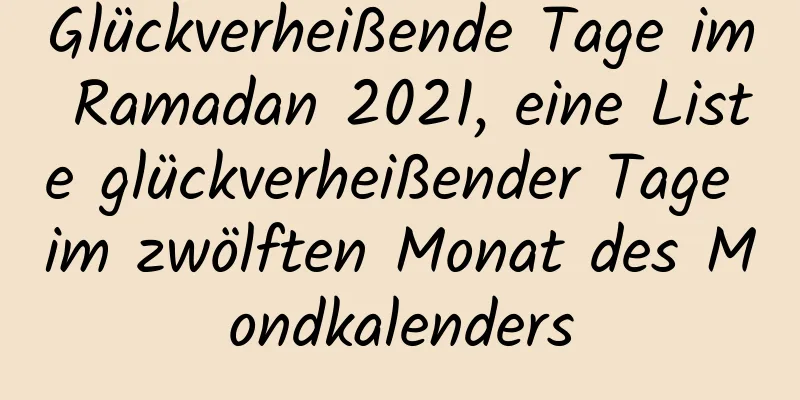 Glückverheißende Tage im Ramadan 2021, eine Liste glückverheißender Tage im zwölften Monat des Mondkalenders