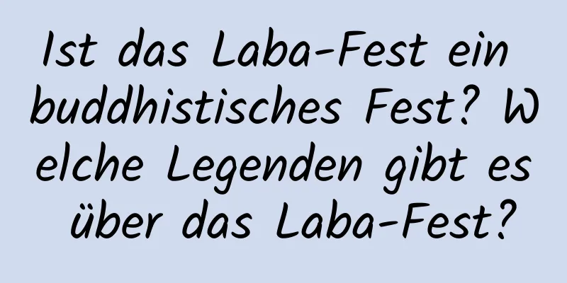 Ist das Laba-Fest ein buddhistisches Fest? Welche Legenden gibt es über das Laba-Fest?