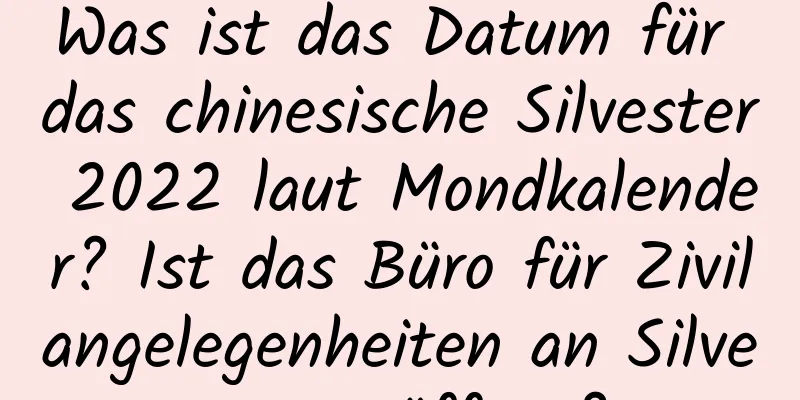 Was ist das Datum für das chinesische Silvester 2022 laut Mondkalender? Ist das Büro für Zivilangelegenheiten an Silvester geöffnet?