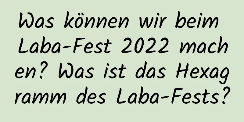 Was können wir beim Laba-Fest 2022 machen? Was ist das Hexagramm des Laba-Fests?