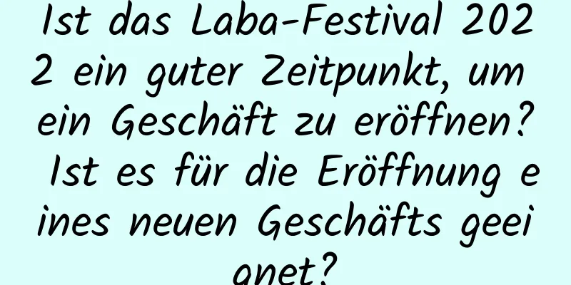 Ist das Laba-Festival 2022 ein guter Zeitpunkt, um ein Geschäft zu eröffnen? Ist es für die Eröffnung eines neuen Geschäfts geeignet?