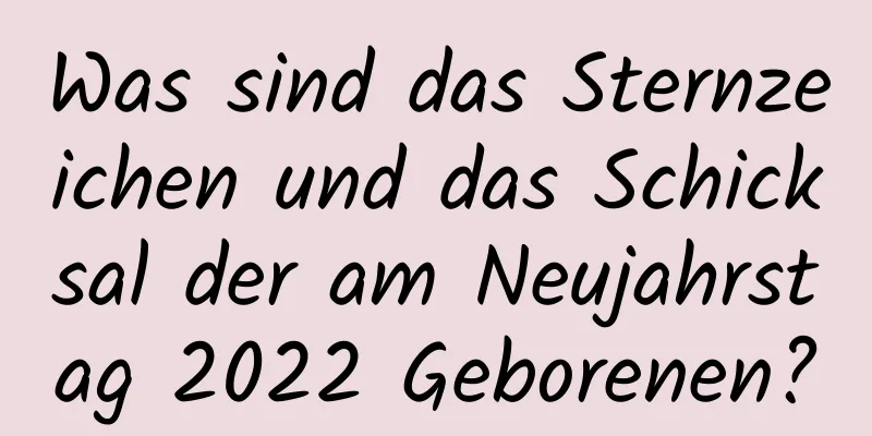 Was sind das Sternzeichen und das Schicksal der am Neujahrstag 2022 Geborenen?