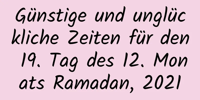 Günstige und unglückliche Zeiten für den 19. Tag des 12. Monats Ramadan, 2021