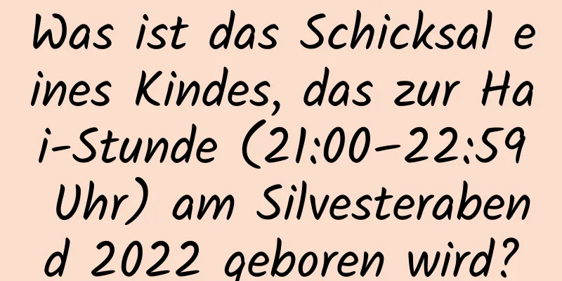 Was ist das Schicksal eines Kindes, das zur Hai-Stunde (21:00–22:59 Uhr) am Silvesterabend 2022 geboren wird?