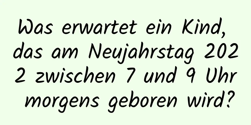 Was erwartet ein Kind, das am Neujahrstag 2022 zwischen 7 und 9 Uhr morgens geboren wird?