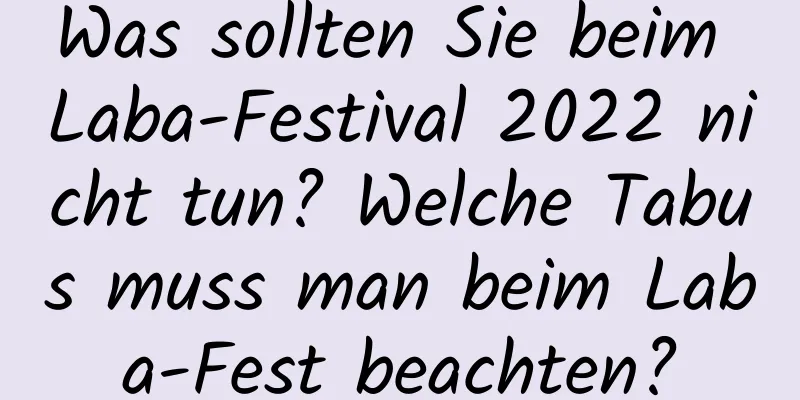 Was sollten Sie beim Laba-Festival 2022 nicht tun? Welche Tabus muss man beim Laba-Fest beachten?