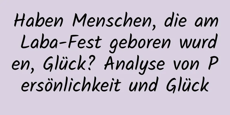 Haben Menschen, die am Laba-Fest geboren wurden, Glück? Analyse von Persönlichkeit und Glück