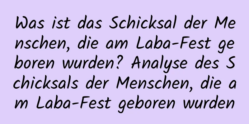 Was ist das Schicksal der Menschen, die am Laba-Fest geboren wurden? Analyse des Schicksals der Menschen, die am Laba-Fest geboren wurden