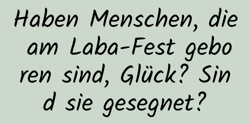 Haben Menschen, die am Laba-Fest geboren sind, Glück? Sind sie gesegnet?