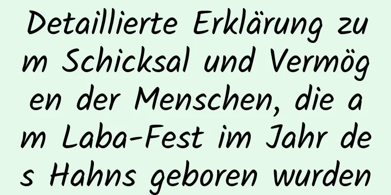 Detaillierte Erklärung zum Schicksal und Vermögen der Menschen, die am Laba-Fest im Jahr des Hahns geboren wurden