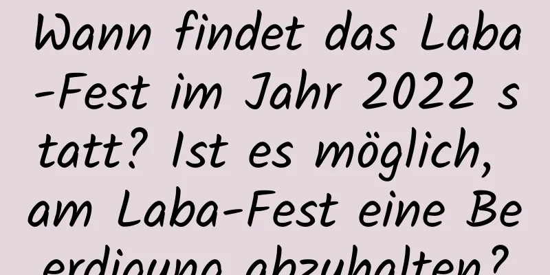 Wann findet das Laba-Fest im Jahr 2022 statt? Ist es möglich, am Laba-Fest eine Beerdigung abzuhalten?