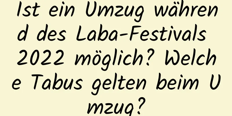 Ist ein Umzug während des Laba-Festivals 2022 möglich? Welche Tabus gelten beim Umzug?