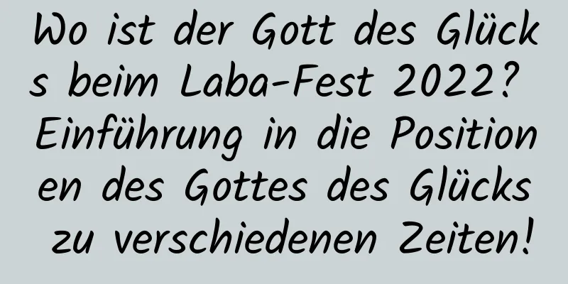 Wo ist der Gott des Glücks beim Laba-Fest 2022? Einführung in die Positionen des Gottes des Glücks zu verschiedenen Zeiten!