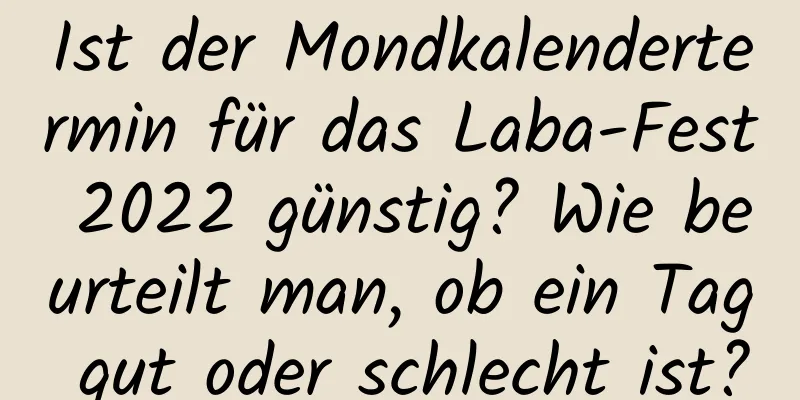 Ist der Mondkalendertermin für das Laba-Fest 2022 günstig? Wie beurteilt man, ob ein Tag gut oder schlecht ist?