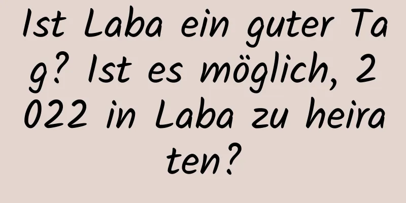 Ist Laba ein guter Tag? Ist es möglich, 2022 in Laba zu heiraten?