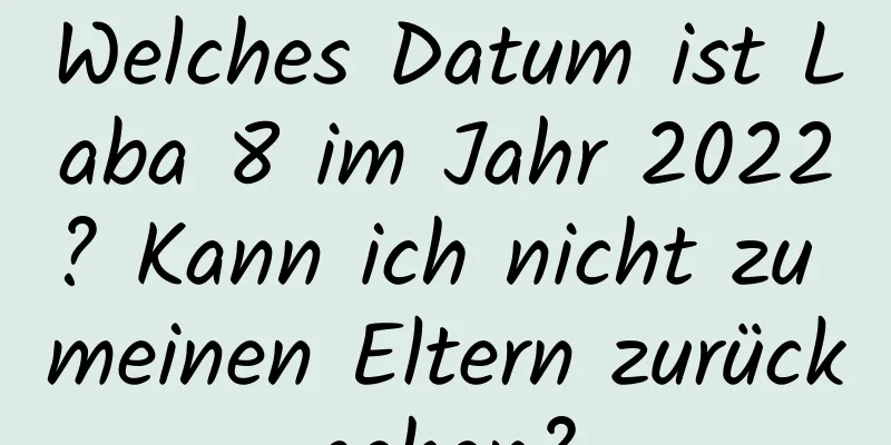 Welches Datum ist Laba 8 im Jahr 2022? Kann ich nicht zu meinen Eltern zurückgehen?