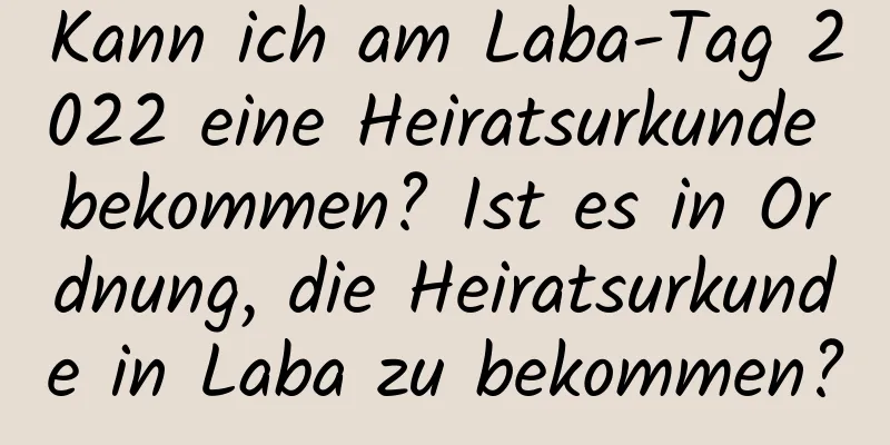 Kann ich am Laba-Tag 2022 eine Heiratsurkunde bekommen? Ist es in Ordnung, die Heiratsurkunde in Laba zu bekommen?