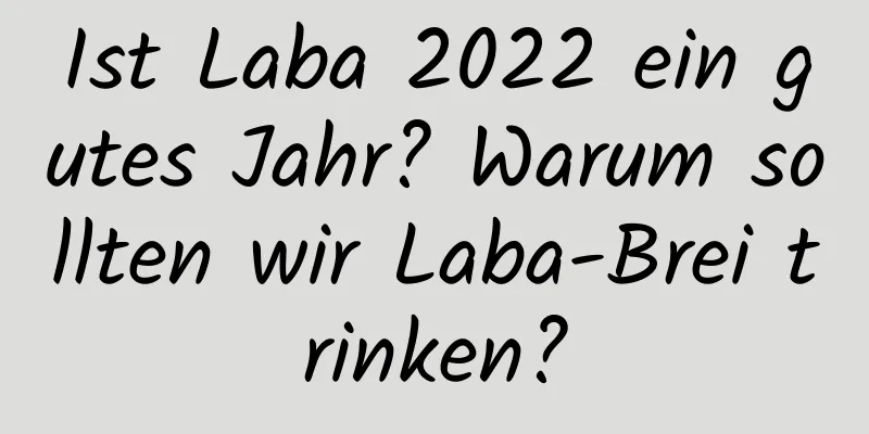 Ist Laba 2022 ein gutes Jahr? Warum sollten wir Laba-Brei trinken?