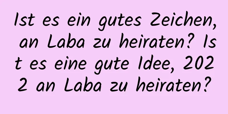 Ist es ein gutes Zeichen, an Laba zu heiraten? Ist es eine gute Idee, 2022 an Laba zu heiraten?