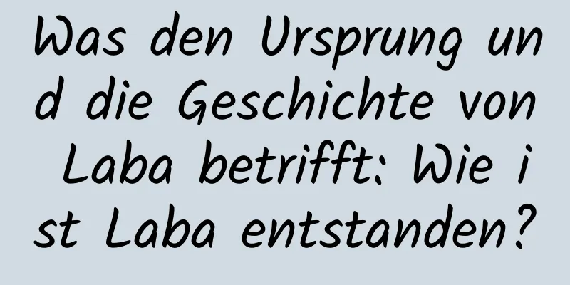 Was den Ursprung und die Geschichte von Laba betrifft: Wie ist Laba entstanden?