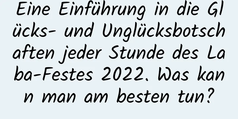 Eine Einführung in die Glücks- und Unglücksbotschaften jeder Stunde des Laba-Festes 2022. Was kann man am besten tun?