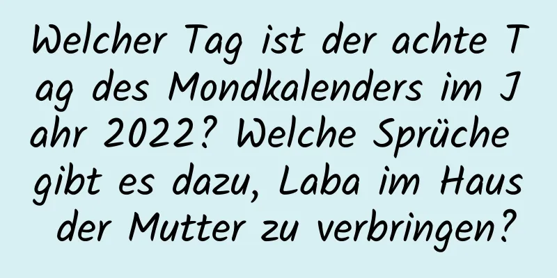 Welcher Tag ist der achte Tag des Mondkalenders im Jahr 2022? Welche Sprüche gibt es dazu, Laba im Haus der Mutter zu verbringen?