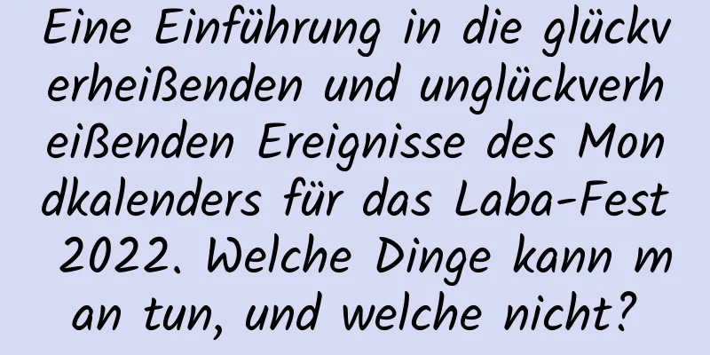 Eine Einführung in die glückverheißenden und unglückverheißenden Ereignisse des Mondkalenders für das Laba-Fest 2022. Welche Dinge kann man tun, und welche nicht?