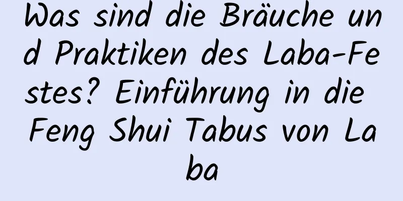 Was sind die Bräuche und Praktiken des Laba-Festes? Einführung in die Feng Shui Tabus von Laba